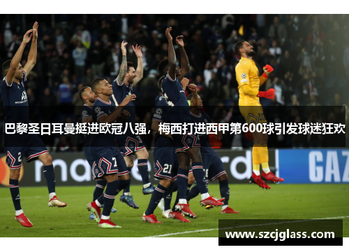 巴黎圣日耳曼挺进欧冠八强，梅西打进西甲第600球引发球迷狂欢