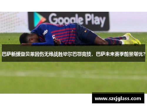 巴萨新援登贝莱因伤无缘战胜毕尔巴鄂竞技，巴萨未来赛季前景堪忧？