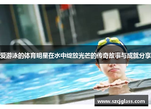 爱游泳的体育明星在水中绽放光芒的传奇故事与成就分享