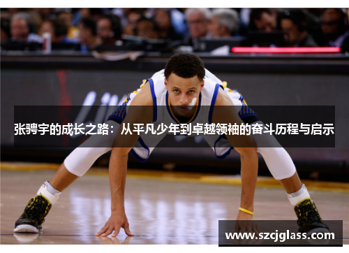 张骋宇的成长之路：从平凡少年到卓越领袖的奋斗历程与启示
