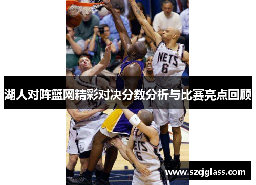 湖人对阵篮网精彩对决分数分析与比赛亮点回顾
