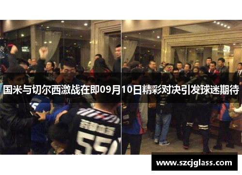 国米与切尔西激战在即09月10日精彩对决引发球迷期待