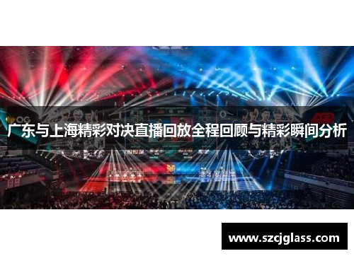 广东与上海精彩对决直播回放全程回顾与精彩瞬间分析
