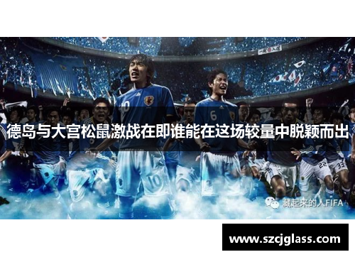 德岛与大宫松鼠激战在即谁能在这场较量中脱颖而出